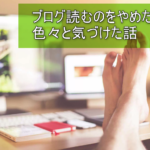 ブログ中毒の私がブログを読むことをやめてみて色々大切なことに気づけた話。