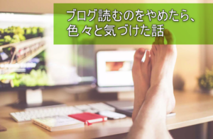 ブログ中毒の私がブログを読むことをやめてみて色々大切なことに気づけた話。