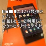 2024年7月最新!Fire HD 8 はコスパ最強のタブレット!利用して分かるメリットとデメリットから使い方まで徹底解説!