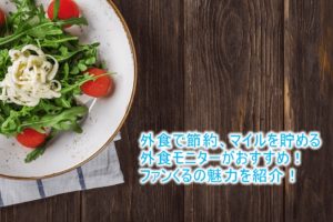 外食モニターでマイルを貯めるのがおすすめな「ファンくる」！今すぐ節約できてお得生活を始めよう！