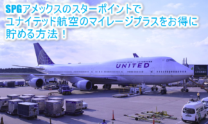 ユナイテッド航空のマイレージプラス(UAマイル)をお得に貯める方法!SPGアメックスで最大1.34倍で貯める!