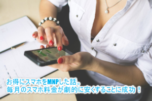 2018年10月最新！MNPならおとくケータイのキャンペーンがおすすめ！格安で乗り換えた体験談。毎月のスマホ料金たったの880円から！
