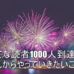 はてなブログ読者1000人到達!夢がまた一つ叶いました!!今後の目標ややりたいこと。ブログってやっぱり楽しいよね!