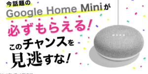 2018年4月22日復活!スマートスピーカー「Google Home Mini」グーグルホームミニを無料で貰って更に5000円までGETできる裏技!
