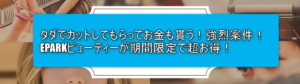 お得にヘアーサロン!EPARKビューティーがおすすめ!今なら当サイト限定で最大5,800円分が貰える!10回まで利用可能!