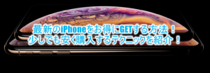 2018年最新!iPhone XR/XS/XS Maxをお得に購入する方法のまとめ!裏ワザテクニックとは?