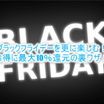 ブラックフライデーで更にお得にお買い物を楽しむ裏ワザ!最大10%還元!