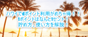 dポイントがハワイ(海外)で貯まる!1ポイントが1セントでお得!ハワイの支払い、使い方を解説!