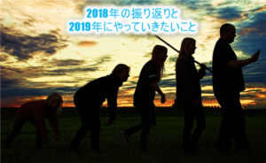 2018年振り返りと2019年にやりたいこと。ブログとか新しいコトとか。