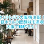 セントレジス大阪ブログ宿泊記!ルームレビュー!口コミ、評判以上の大阪高級ホテルの名にふさわしい素晴らしいホテル!