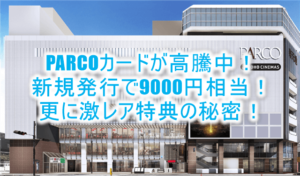 大高騰！！PARCOカードが新規発行18,000P（9,000円相当）と超激レアの限定特典の秘密とは？
