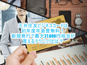 激アツ！三井住友ビジネスカード for Owners新規発行＆キャンペーンで最大27,000円相当貰える裏ワザ！