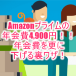 Amazonプライムの年会費を4,900円よりも安くする裏ワザ。プライム会員は絶対利用するべき方法とは?