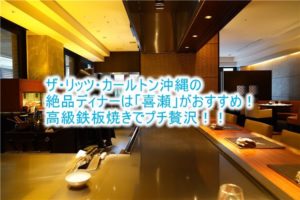 ザ・リッツ・カールトン沖縄のおすすめディナーは?「喜瀬」の鉄板焼きは極上ディナー!「グスク」もいい!!最高のおもてなしを満喫しよう!