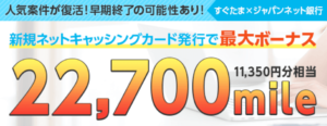 強烈お祭り案件キター！超簡単なジャパンネット銀行口座開設とネットキャッシング申込みで22,700mile（11,350円分）！！