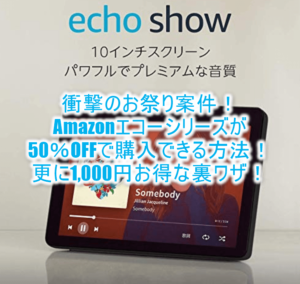 超絶お祭り案件!!Amazonエコーシリーズを50%OFFで購入する裏ワザ!Echo Showなら27,980円も半額!!更に1,000円OFFの強烈テクニック!!
