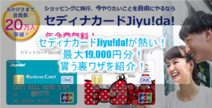 超お得!セディナカードJiyu!da!新規発行と利用で最大19,000円分のポイントが貰える裏ワザ!!