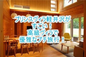 ザ・プリンス ヴィラ軽井沢宿泊記！レビューと口コミ、高級ヴィラで優雅で最高なプチ旅行！
