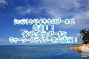 シェラトン ワイキキ ホテルのプールは子連れも大人もおすすめ！カバナ、専用ビーチセットの予約、利用方法も合わせて紹介！