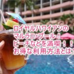 ロイヤル ハワイアン ホテルのマルラニ・プール、ビーチは最高!カバナ、専用ビーチセットの予約、利用方法、裏ワザも紹介!
