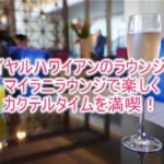 ロイヤル ハワイアン ホテルのラウンジ(マイラニラウンジ)レビュー、感想!!利用条件、朝食やカクテルタイム!!