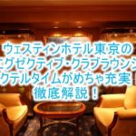 最新!ウェスティンホテル東京のクラブラウンジ、レポ、カクテルタイムや朝食、レストランの完全ガイド!!