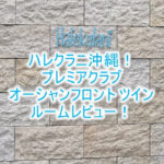 2024年最新版!ハレクラニ沖縄のブログ宿泊記!プレミアクラブオーシャンフロントのルームレビュー!プール、レストラン、アクセス完全ガイド!!
