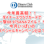 まさかの今年最高額!!ダイナースクラブカードで一撃68,975ANAマイル!今年一番マイルが貯まる!!
