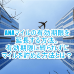 ANAマイルの有効期限が切れそうなときの対処法10選!延長方法と有効期限を気にせずにマイルを貯める裏ワザも紹介!