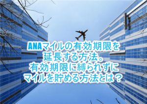 ANAマイルの有効期限が切れそうなときの対処法10選！延長方法と有効期限を気にせずにマイルを貯める裏ワザも紹介！