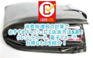 消費税増税の対策でおすすめキャッシュレス決済方法5選!クレジットカード、電子マネーでお得なものを紹介!