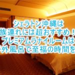シェラトン沖縄のブログ宿泊記!プレミアムラナイルームのルームレビュー!お部屋も広く箱庭の露天風呂な特別ルーム!!