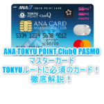 ANA TOKYU POINT ClubQ PASMOマスターカードのメリット・デメリット完全版!TOKYUルートで陸マイラー必須のカード!