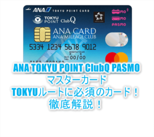 ANA TOKYU POINT ClubQ PASMOマスターカードのメリット・デメリット完全版！TOKYUルートで陸マイラー必須のカード！