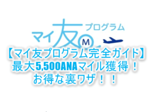 2025年最新版！ANAマイ友プログラム初めてANAカード入会なら最大5,400ANAマイルお得！登録方法も解説！