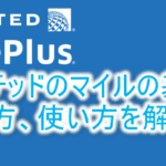 2024年最新!ユナイテッド航空のマイル「マイレージプラス(UAマイル)」の貯め方とメリット!ANA国内線利用、キャンセル、変更手数料が無料!サーチャージも無し!