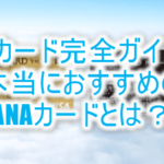 2025年最新版!ANAカード完全ガイド!ANAマイルが貯まる!本当におすすめのANAクレジットカードとは?
