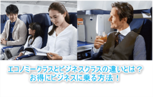 エコノミークラスとビジネスクラスの違い。料金、サービス、比較で分かる強烈な差とは?ビジネスに格安で乗る裏ワザとは?