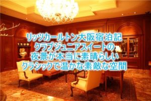 ザ・リッツ・カールトン大阪のブログ宿泊記!クラブジュニアスイートのルームレビュー!お部屋も広く高層階からの景色が最高!