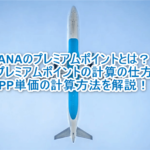 ANAのプレミアムポイントの計算方法、PP単価の計算からチケット発券までを図解で解説!