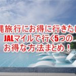 沖縄旅行にJALマイルで行く5つの方法まとめ!少ないマイルで沖縄!特典航空券など色々なテクニックを紹介!