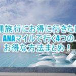 沖縄旅行にANAマイルで行く4つの方法まとめ。お得な方法、テクニックを紹介!