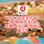 dポイント、15の貯め方まとめ完全ガイド!基礎からお得な使い方、大量ポイントを貯める裏ワザ!