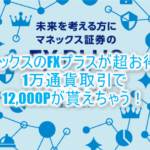 超簡単!マネックス証券「FX PLUS」なら1万通貨以上の取引で12,000PがGET!楽チン攻略法!