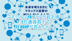 超簡単!マネックス証券「FX PLUS」なら1万通貨以上の取引で12,000PがGET!楽チン攻略法!