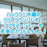ハレクラニ沖縄のクラブラウンジレポ!クラブ特典の詳細やメリットを解説!