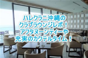 ハレクラニ沖縄のクラブラウンジレポ！クラブ特典の詳細やメリットを解説！