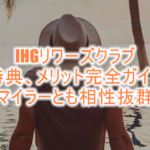 IHGリワーズクラブの会員特典メリットまとめ!ANA、陸マイラーとの相性が抜群!!