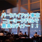 ニューヨークグリルで最高のディナー!パークハイアット東京、最高の絶景を楽しむ!