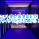 アロフト東京銀座ブログ宿泊記!サヴィーキングルームのレビュー!アートな空間とポップなホテル!